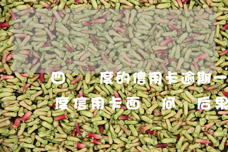 四萬額度的信用卡逾期一年，逾期一年，四萬額度信用卡面臨何種后果？